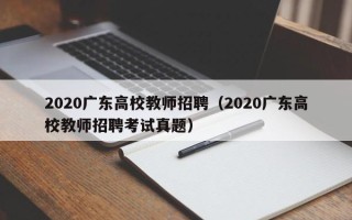 2020广东高校教师招聘（2020广东高校教师招聘考试真题）