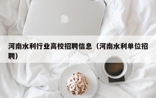 河南水利行业高校招聘信息（河南水利单位招聘）