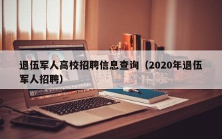 退伍军人高校招聘信息查询（2020年退伍军人招聘）