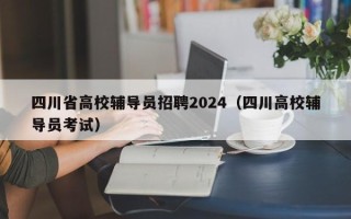 四川省高校辅导员招聘2024（四川高校辅导员考试）