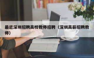 最近深圳招聘高校教师招聘（深圳高薪招聘教师）