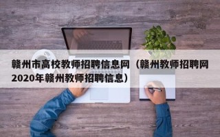赣州市高校教师招聘信息网（赣州教师招聘网2020年赣州教师招聘信息）