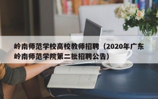 岭南师范学校高校教师招聘（2020年广东岭南师范学院第二批招聘公告）