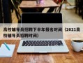 高校辅导员招聘下半年报名时间（2021高校辅导员招聘时间）