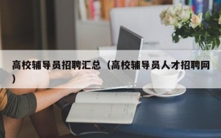 高校辅导员招聘汇总（高校辅导员人才招聘网）