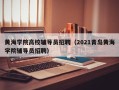 黄海学院高校辅导员招聘（2021青岛黄海学院辅导员招聘）