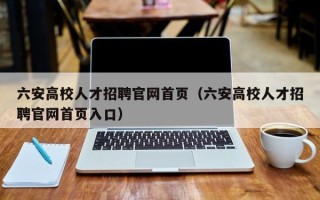 六安高校人才招聘官网首页（六安高校人才招聘官网首页入口）