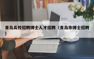 青岛高校招聘博士人才招聘（青岛市博士招聘）
