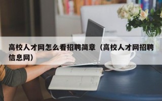 高校人才网怎么看招聘简章（高校人才网招聘信息网）