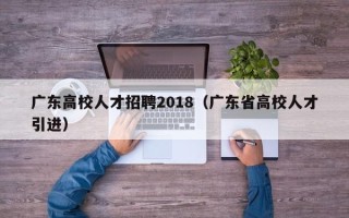 广东高校人才招聘2018（广东省高校人才引进）