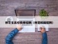 师范生高校教师招聘（师范校园招聘）