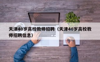 天津40岁高校教师招聘（天津40岁高校教师招聘信息）