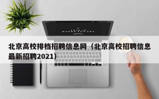 北京高校排档招聘信息网（北京高校招聘信息最新招聘2021）
