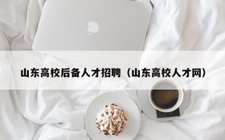 山东高校后备人才招聘（山东高校人才网）