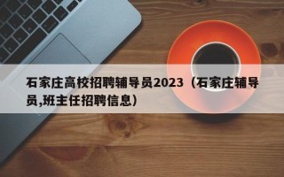 石家庄高校招聘辅导员2023（石家庄辅导员,班主任招聘信息）