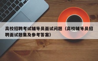 高校招聘考试辅导员面试问题（高校辅导员招聘面试题集及参考答案）