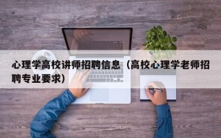 心理学高校讲师招聘信息（高校心理学老师招聘专业要求）