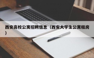 西安高校公寓招聘信息（西安大学生公寓租房）