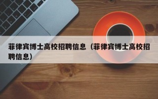 菲律宾博士高校招聘信息（菲律宾博士高校招聘信息）
