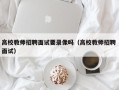 高校教师招聘面试要录像吗（高校教师招聘 面试）