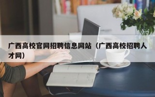 广西高校官网招聘信息网站（广西高校招聘人才网）