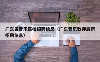 广东省音乐高校招聘信息（广东音乐教师最新招聘信息）