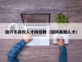 绍兴市高校人才网招聘（绍兴高级人才）