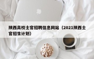 陕西高校士官招聘信息网站（2021陕西士官招生计划）