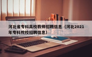 河北省专科高校教师招聘信息（河北2021年专科院校招聘信息）