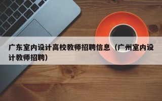 广东室内设计高校教师招聘信息（广州室内设计教师招聘）