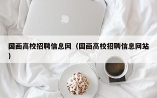 国画高校招聘信息网（国画高校招聘信息网站）