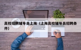 高校招聘辅导员上海（上海高校辅导员招聘条件）