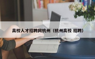 高校人才招聘网杭州（杭州高校 招聘）
