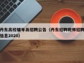 丹东高校辅导员招聘公告（丹东招聘教师招聘信息2020）