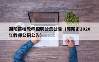 简阳高校教师招聘公示公告（简阳市2020年教师公招公告）