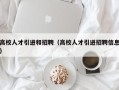 高校人才引进和招聘（高校人才引进招聘信息）