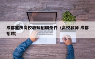 成都重庆高校教师招聘条件（高校教师 成都招聘）