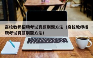 高校教师招聘考试真题刷题方法（高校教师招聘考试真题刷题方法）