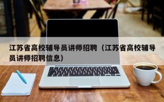江苏省高校辅导员讲师招聘（江苏省高校辅导员讲师招聘信息）
