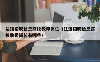法语招聘信息高校教师岗位（法语招聘信息高校教师岗位有哪些）