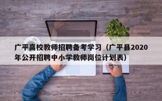 广平高校教师招聘备考学习（广平县2020年公开招聘中小学教师岗位计划表）