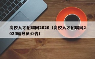 高校人才招聘网2020（高校人才招聘网2024辅导员公告）