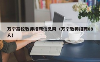 万宁高校教师招聘信息网（万宁教师招聘88人）