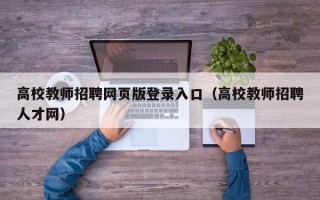 高校教师招聘网页版登录入口（高校教师招聘人才网）