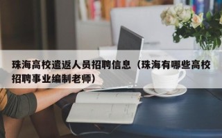 珠海高校遣返人员招聘信息（珠海有哪些高校招聘事业编制老师）