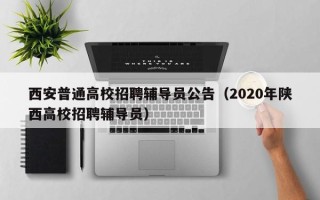 西安普通高校招聘辅导员公告（2020年陕西高校招聘辅导员）