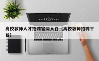 高校教师人才招聘官网入口（高校教师招聘平台）