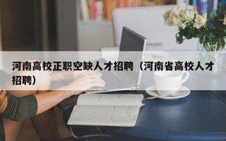 河南高校正职空缺人才招聘（河南省高校人才招聘）