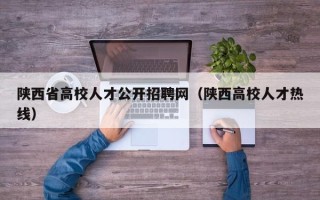陕西省高校人才公开招聘网（陕西高校人才热线）