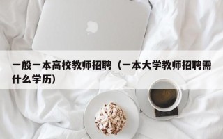 一般一本高校教师招聘（一本大学教师招聘需什么学历）